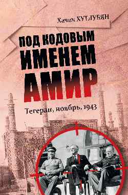 Под кодовым именем Амир. Тегеран, ноябрь, 1943 (12+)