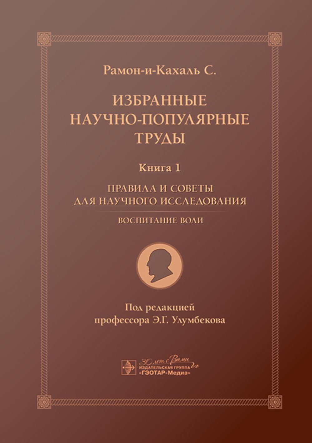 Избранные научно-популярные труды. В 4-х кн. Кн. 1. Правила и советы для научного исследования. Воспитание воли (Книга предназначена студентам, аспирантам, научным работникам разного профиля, включая биологов, медиков, психологов, и широкому кругу читател