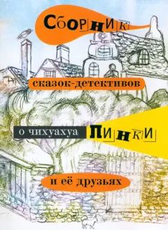 Сборник сказок-детективов о чихуахуа Пинки и ее друзьях