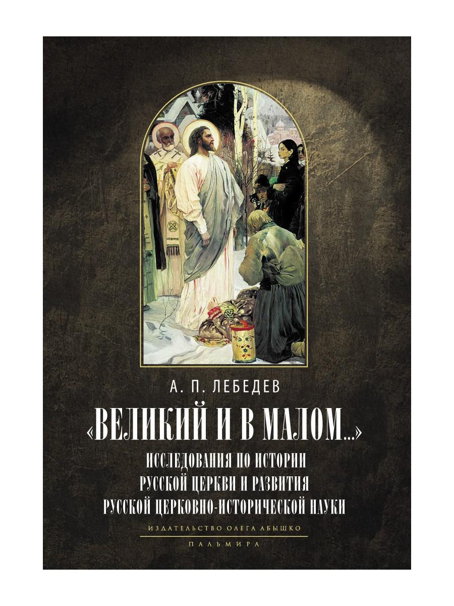 Великий и в малом.... Исследования по истории Русской Церкви и развития русской церковно-исторической науки. 2-е изд., испр
