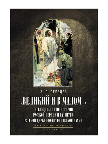Великий и в малом.... Исследования по истории Русской Церкви и развития русской церковно-исторической науки. 2-е изд., испр