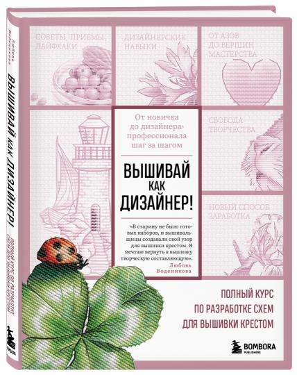 Вышивай как дизайнер! Полный курс по разработке схем для вышивки крестом. От новичка до дизайнера-профессионала шаг за шагом