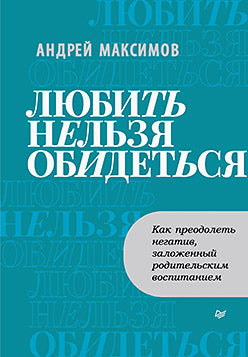 Любить нельзя обидеться. Как преодолеть негатив, заложенный родительским воспитанием