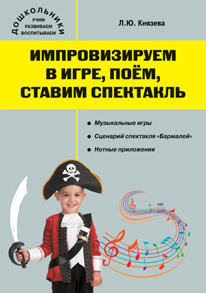 Дошк. Импровизируем в игре, поем, ставим спектакль: музыкальный сборник. Князева Л.Ю.
