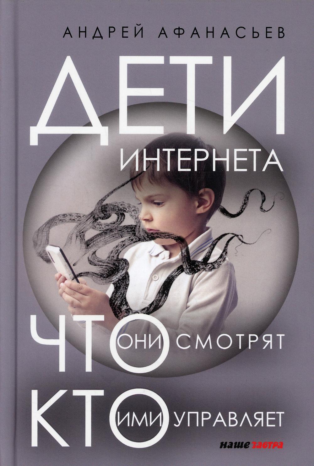 Дети интернета, что они смотрят и кто ими управляет (дополненное издание) Афанасьев А.А.