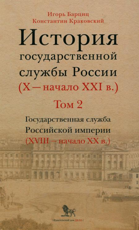 История государственной службы России (X- начало XXI в. ) Том 2. Государственная служба Российской империи (ХVIII-начало ХХ в.) Книга 2. "Золотой век" русской бюрократии .Бюрократия на закате империи