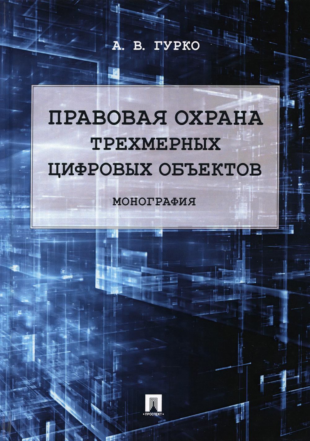 Правовая охрана трехмерных цифровых объектов.Монография.-М.:Проспект,2021.