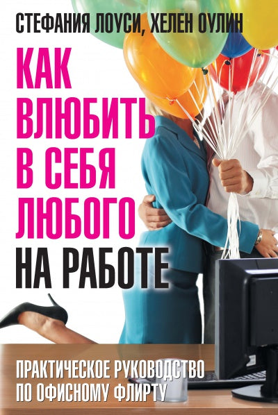 Как влюбить в себя любого на работе: Практическое руководство по офисному флирту: Пер. с англ. С. Лоуси, Х. Оулин.