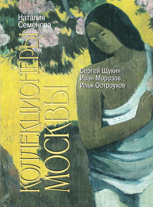 Коллекционеры Москвы: С.И. Щукин, И.А. Морозов, И.С. Остроухов, (2-е изд.)