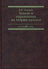 Абызова Е.Н. Задачи и упражнения по теории музыки : учебное пособие. — Москва : Музыка. — 184 с.; 60х90/16. — EAN 9795714012609. — ISBN 979-5-7140-1260-0 (в обл.)