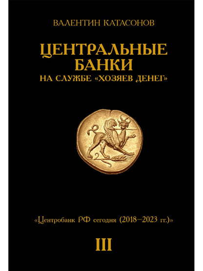 Центральные банки на службе «хозяев денег». Т. 3. Центробанк РФ сегодня (2018-2023 гг.)