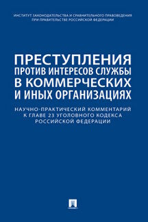 Преступления против интересов службы в коммерческих и иных организациях. Научно-практический комментарий к главе 23 Уголовного кодекса РФ.-М.:Проспект,2023.