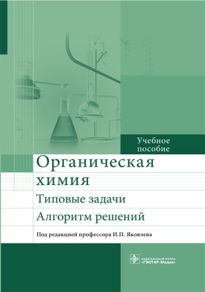 Органическая химия. Типовые задачи. Алгоритм решений : учебное пособие / под ред. И. П. Яковлева. — М. : ГЭОТАР-Медиа, 2018. — 640 с.