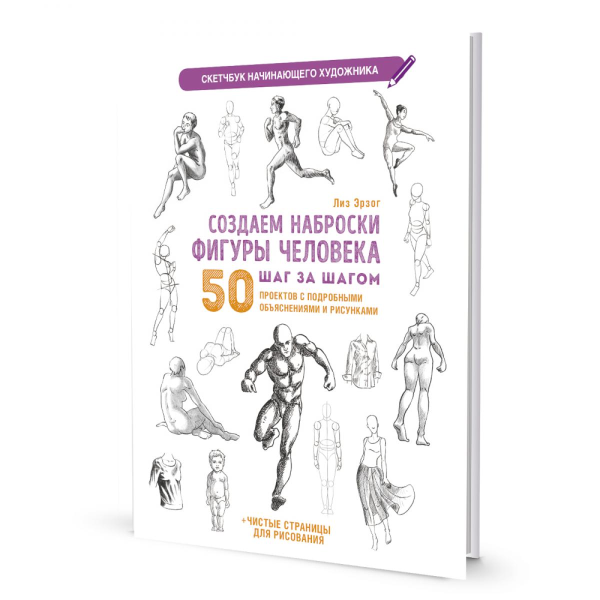 Создаем наброски фигуры человека шаг за шагом: 50 проектов с подробными объяснениями и рисунками + чистые страницы для рисования