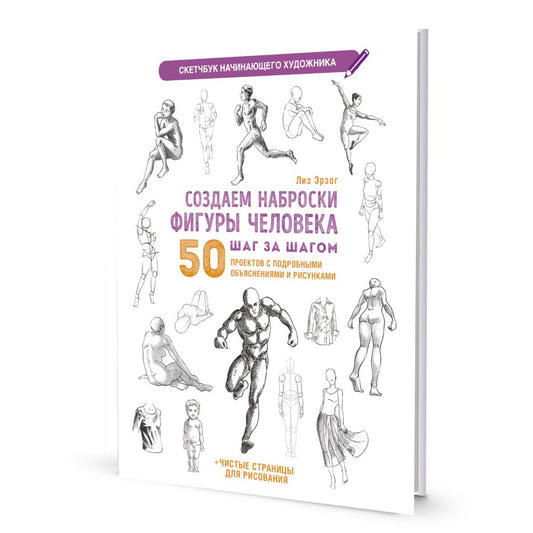 Создаем наброски фигуры человека шаг за шагом: 50 проектов с подробными объяснениями и рисунками + чистые страницы для рисования