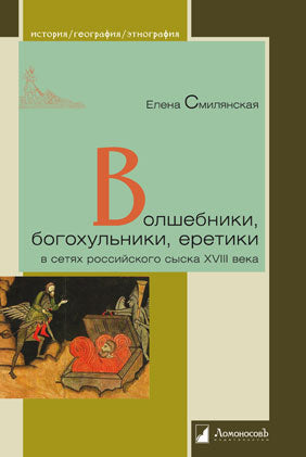 Волшебники, богохульники, еретики в сетях российского сыска XVIII века.