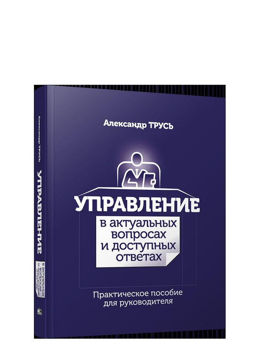 Управление в актуальных вопросах и доступных ответах: практическое пособие для руководителя