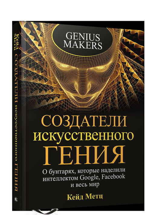 Создатели искусственного гения : О бунтарях, которые наделили интеллектом Google, Facebook и весь мир