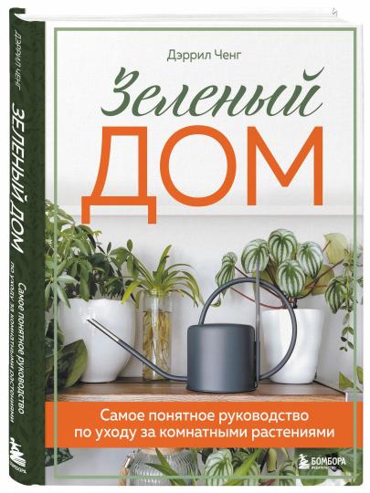 Зеленый дом. Самое понятное руководство по уходу за комнатными растениями