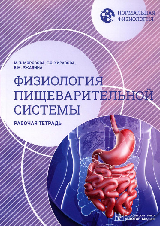 Нормальная физиология. Физиология пищеварительной системы. Рабочая тетрадь / М. П. Морозова, Е. Э. Хиразова, Е. М. Ржавина. — Москва : ГЭОТАР-Медиа, 2023. — 120 с. : ил. — (Серия «Нормальная физиология»).
