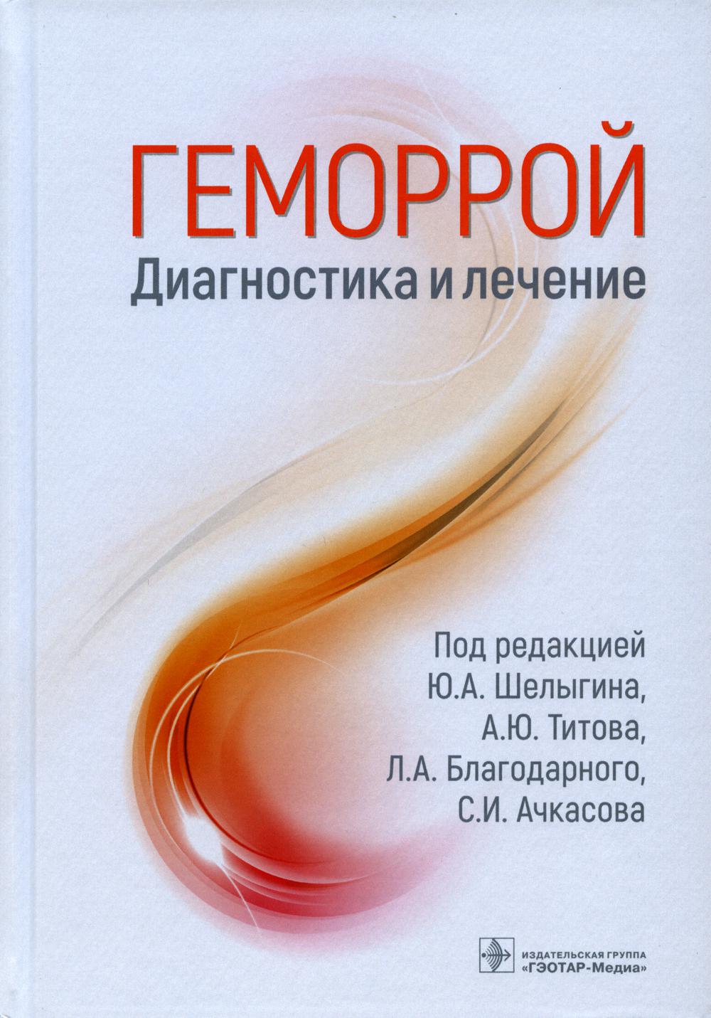 Геморрой. Диагностика и лечение / под ред. Ю. А. Шелыгина, А. Ю. Титова, Л. А. Благодарного, С. И. Ачкасова. — Москва : ГЭОТАР-Медиа, 2022. — 216 с.