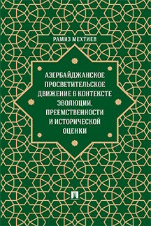 Азербайджанское просветительское движение в контексте эволюции,преемственности и исторической оценки. Монография.-М.:Проспект,2023.