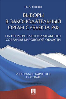 Выборы в законодательный орган субъекта РФ (на примере Законодательного Собрания Кировской области). Учебно-методическое пос.-М.:Проспект,2021. /=2244