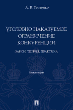 Уголовно наказуемое ограничение конкуренции: закон, теория, практика. Монография.-М.:Проспект,2023.