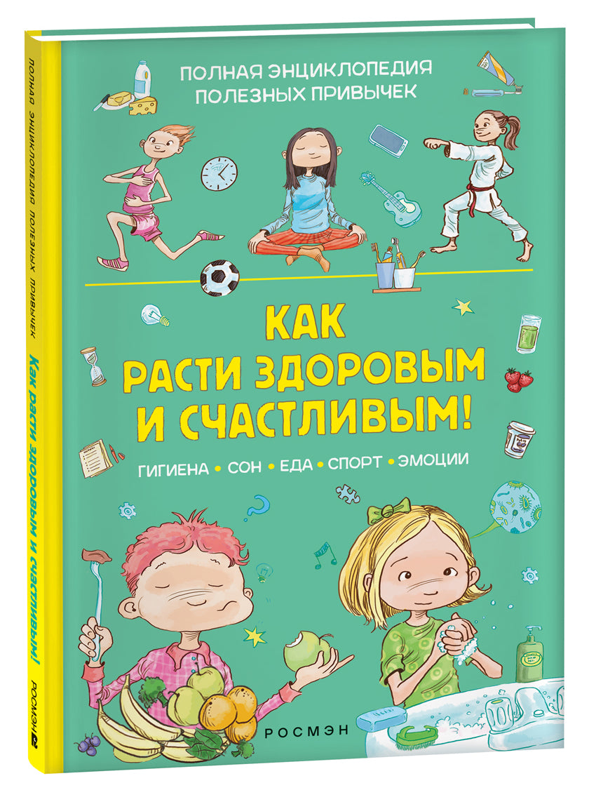 Как расти здоровым и счастливым! Полная энциклопедия полезных привычек