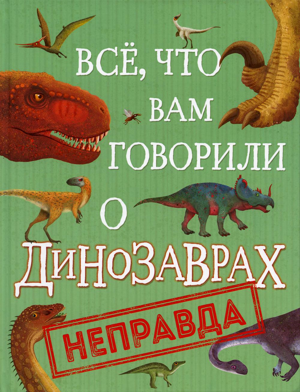 Все, что вам говорили о динозаврах, - неправда!