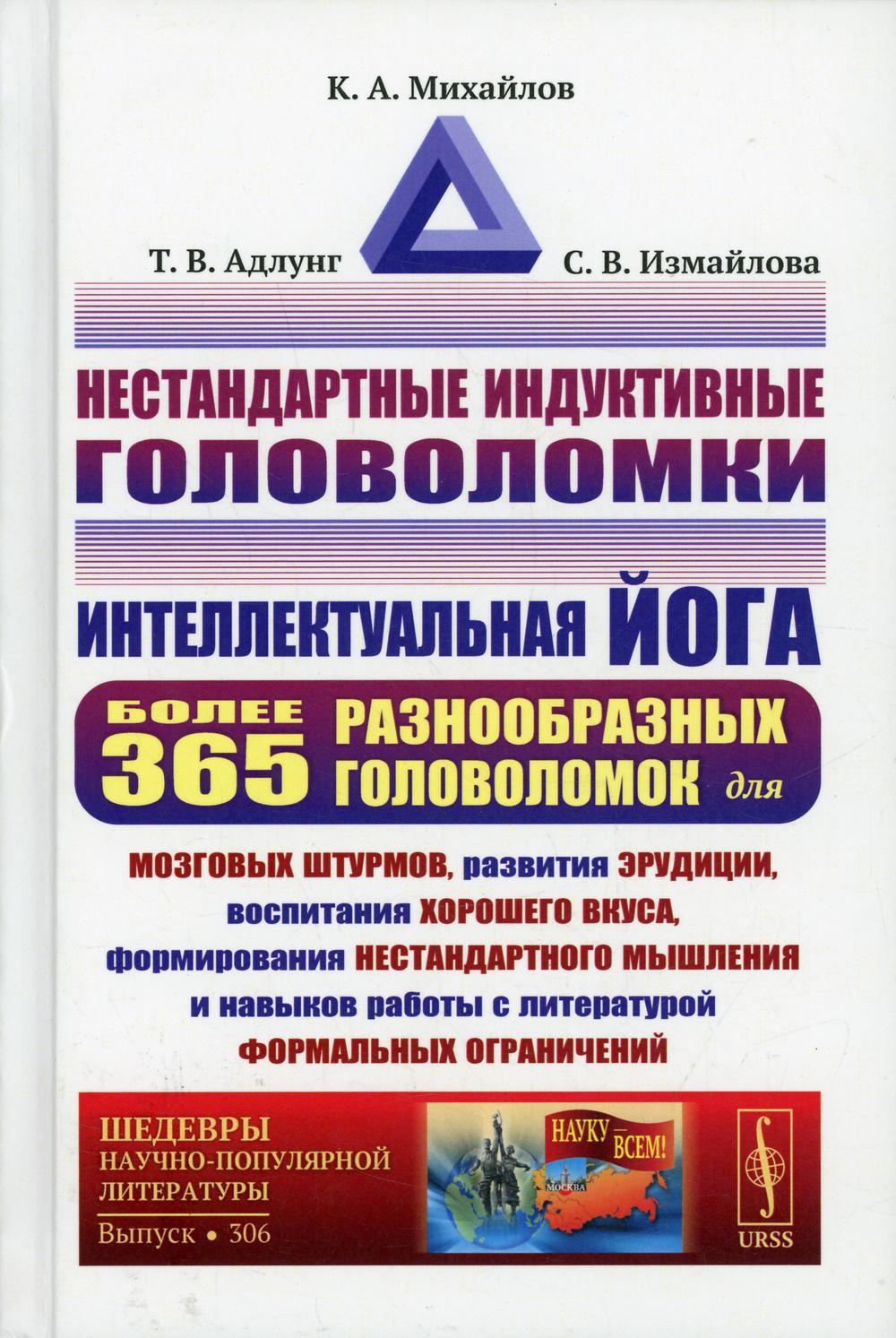 Нестандартные индуктивные головоломки: Интеллектуальная йога: более 365 разнообразных головоломок для мозговых штурмов, развития эрудиции, воспитания хорошего вкуса, формирования нестандартного мышления и навыков работы с литературой формальных ограничени