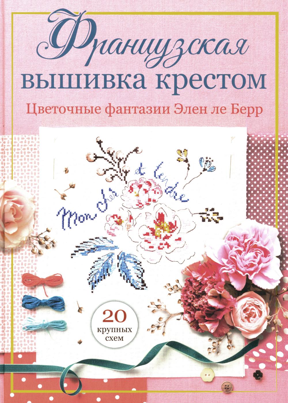 Французская вышивка крестом. Цветочные фантазии Элен ле Берр