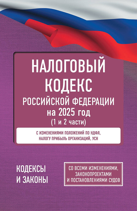 Налоговый кодекс Российской Федерации на 2025 год (1 и 2 части). Со всеми изменениями, законопроектами и постановлениями судов