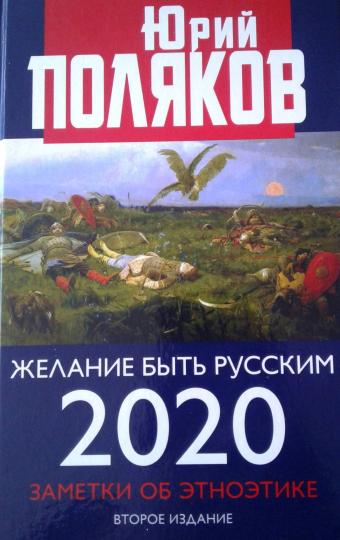 Желание быть русским. 2020. Заметки об этноэтике. 2-е изд., перераб.и доп