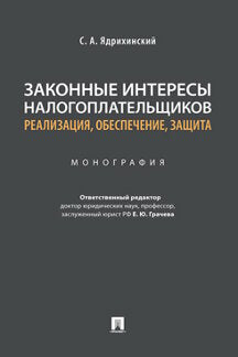 Законные интересы налогоплательщиков: реализация, обеспечение, защита. Монография.-М.:Проспект,2022.
