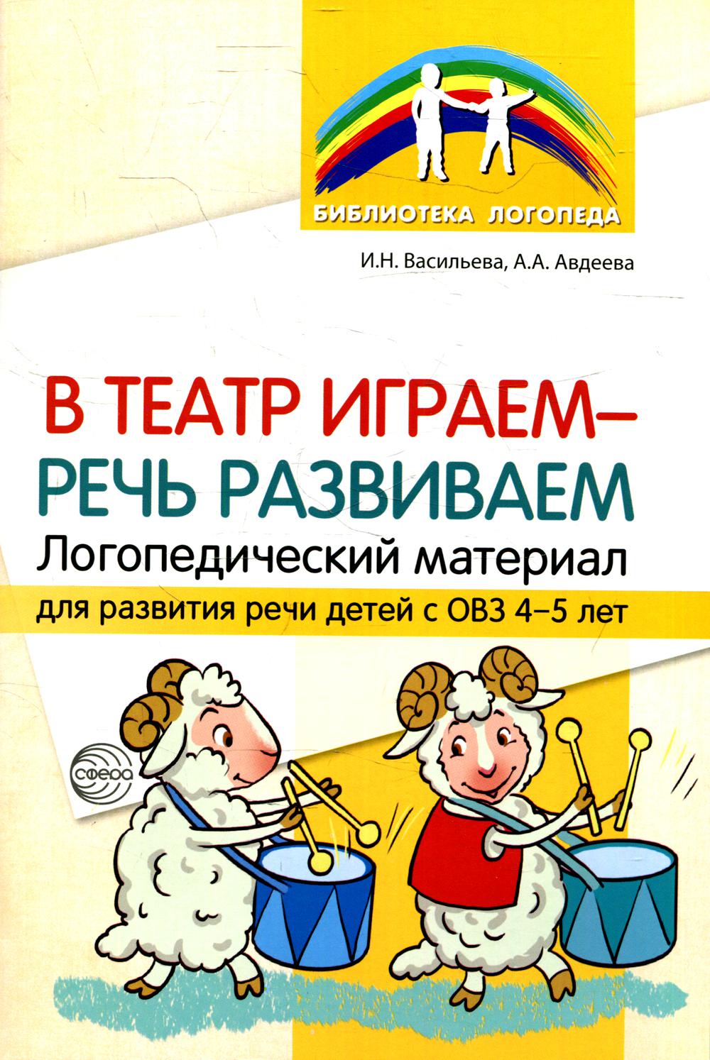 В театр играем — речь развиваем. Логопедический материал для развития речи детей с ОВЗ 4—5 лет./ Васильева И.Н., Авдеева А.А.