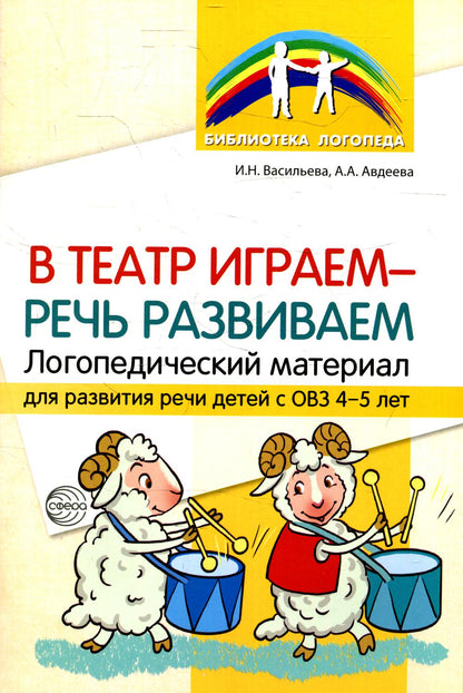 В театр играем — речь развиваем. Логопедический материал для развития речи детей с ОВЗ 4—5 лет./ Васильева И.Н., Авдеева А.А.