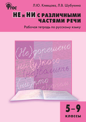Не и ни с различными частями речи. 5-9 кл. Рабочая тетрадь по русскому языку. Клевцова Л.Ю., Шубукина Л.В.