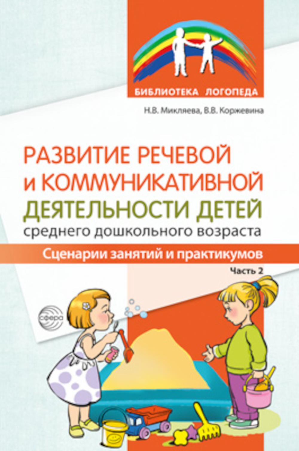 Развитие речевой и коммуникативной деятельности детей среднего дошкольного возраста. Сценарий занятий и практикумов. Часть 2/ Микляева Н.В., Коржевина В.В