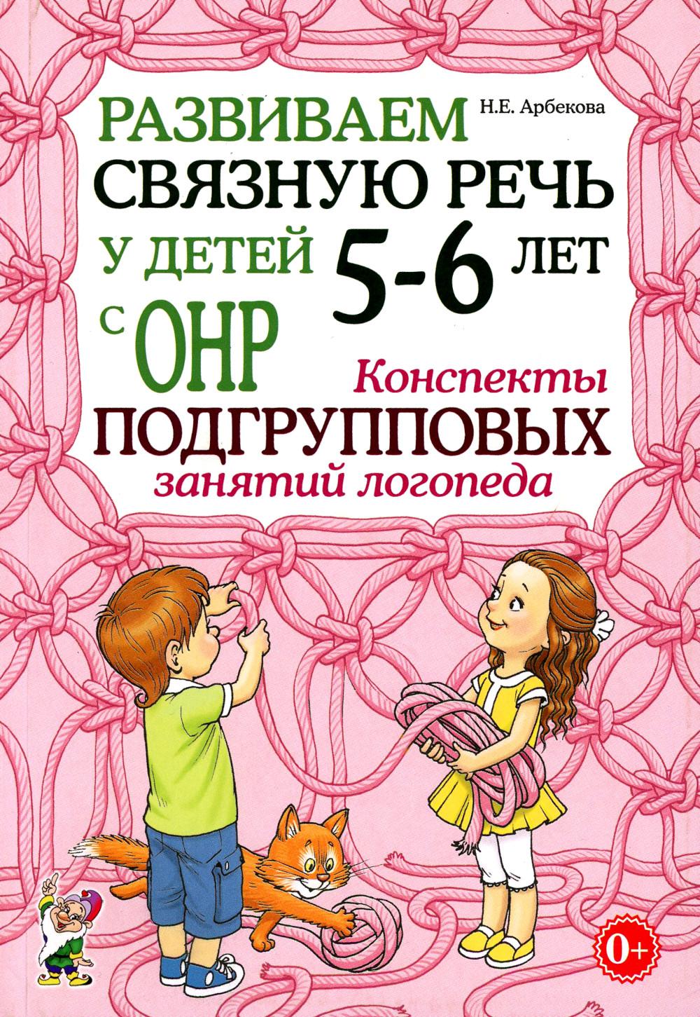 Развиваем связную речь у детей 5-6 лет с ОНР. Конспекты подгрупповых занятий логопеда. А5