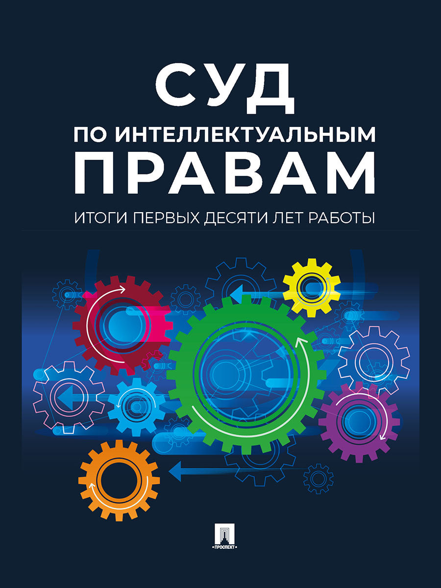 Суд по интеллектуальным правам: итоги первых десяти лет работы. Сборник.-М.:Проспект,2024. /=246555/