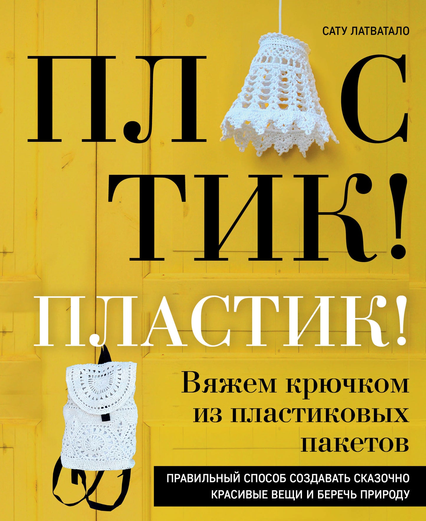 Пластик! Пластик! Вяжем крючком из пластиковых пакетов. Правильный способ создавать сказочно красивые вещи и беречь природу