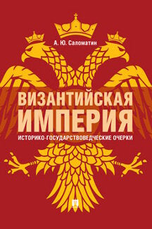 Византийская империя: историко-государствоведческие очерки.Монография.-2-е изд., доп. и расш.-М.:РГ-Пресс,2023. /=241541/