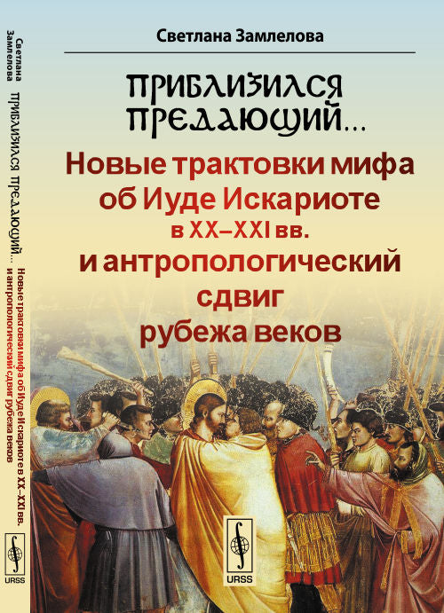 Приблизился предающий…: Новые трактовки мифа об Иуде Искариоте в XX-XXI вв. и антропологический сдвиг рубежа веков