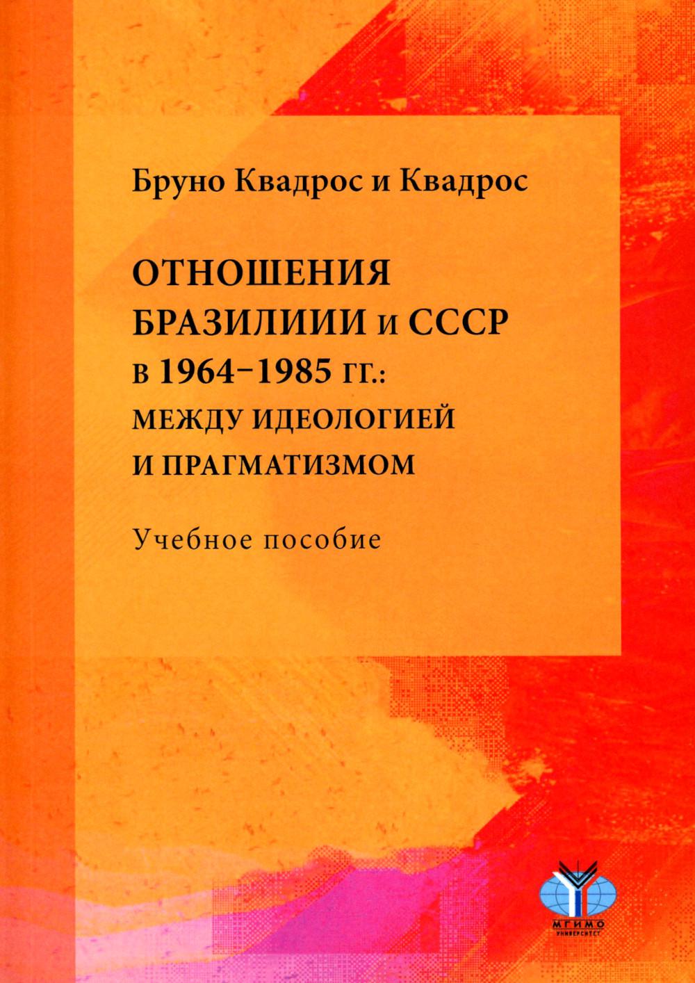 Отношения Бразилии и СССР в 1964–1985 гг.: между идеологией и прагматизмом: Учебное пособие