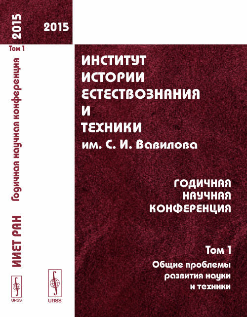 Институт истории естествознания и техники им. С. И. Вавилова. Годичная научная конференция (2015). Том 1. Общие проблемы развития науки и техники