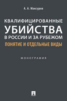 Квалифицированные убийства в России и за рубежом: понятие и отдельные виды .Монография.-М.:Проспект,2022.