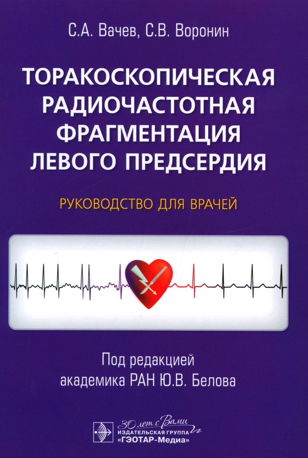 Торакоскопическая радиочастотная фрагментация левого предсердия : руководство для врачей / С. А. Вачев, С. В. Воронин ; под ред. Ю. В. Белова. — Москва : ГЭОТАР-Медиа, 2024. — 160 с.