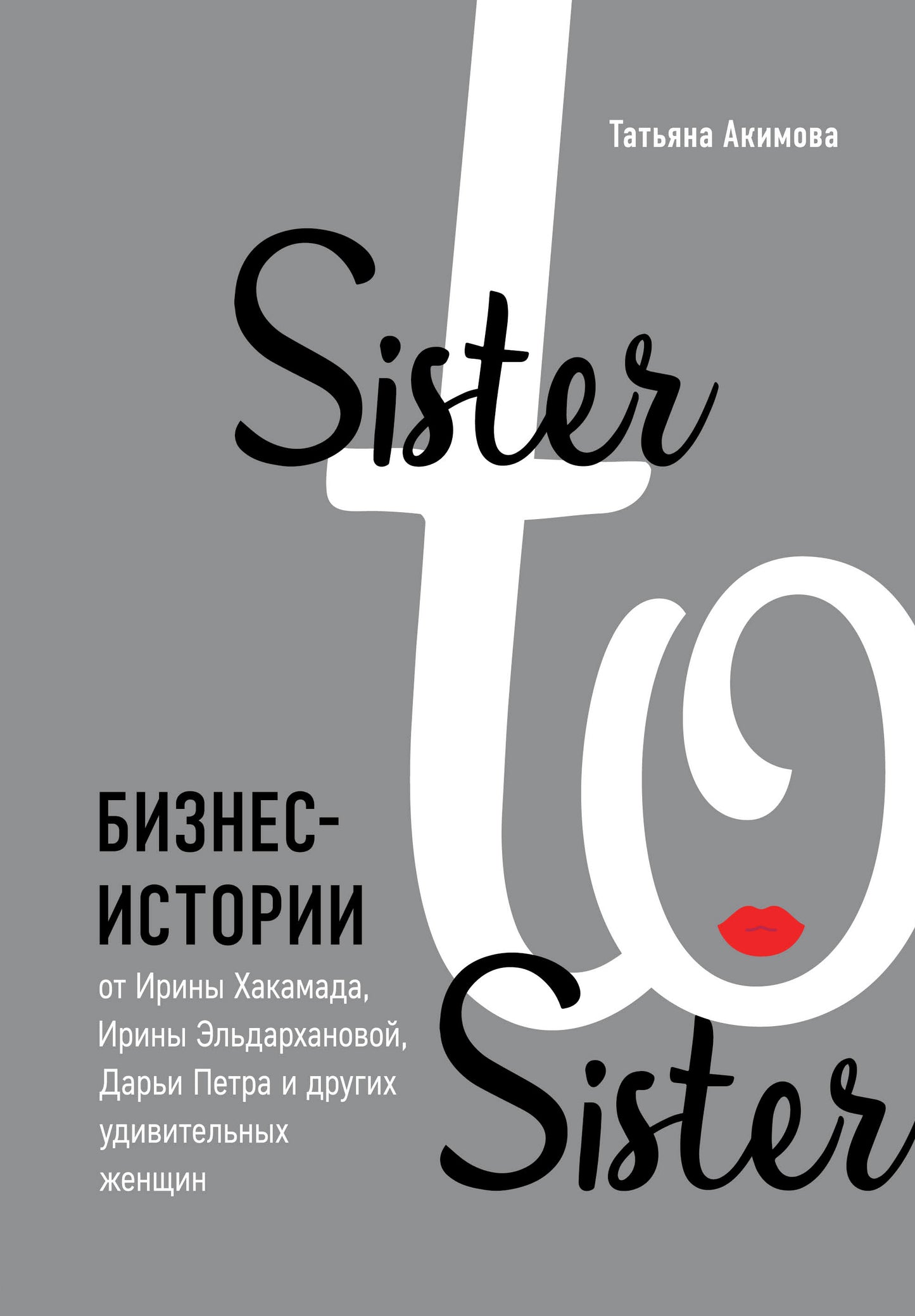 Sister to sister. Бизнес-истории от Ирины Хакамада, Ирины Эльдархановой, Дарьи Петра и других удивительных женщин