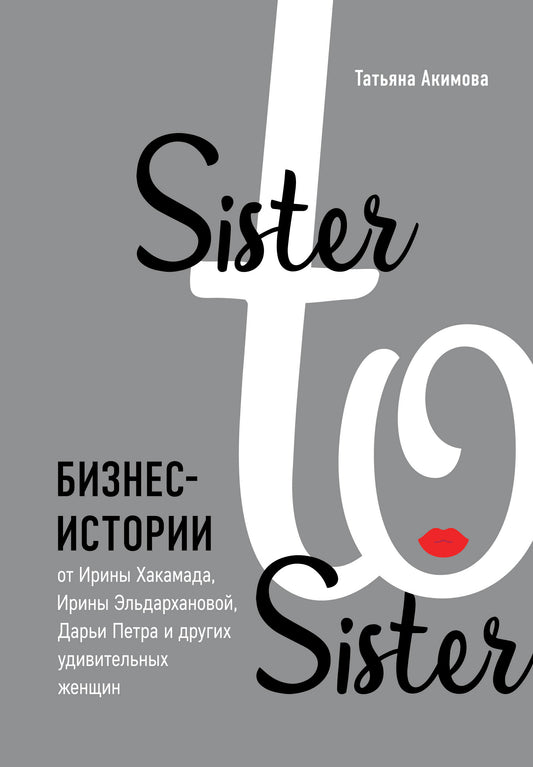 Sister to sister. Бизнес-истории от Ирины Хакамада, Ирины Эльдархановой, Дарьи Петра и других удивительных женщин